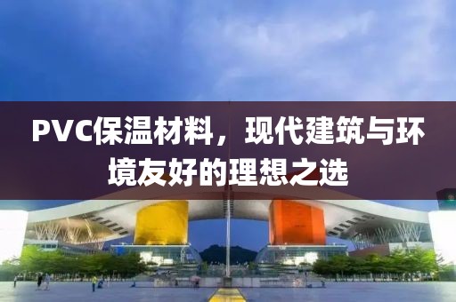 PVC保温材料，现代建筑与环境友好的理想之选