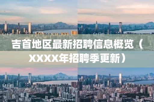 吉首地区最新招聘信息概览（XXXX年招聘季更新）