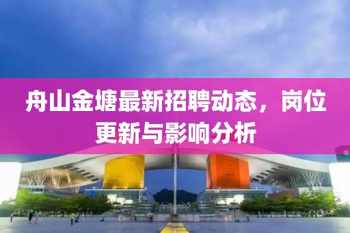 舟山金塘最新招聘动态，岗位更新与影响分析