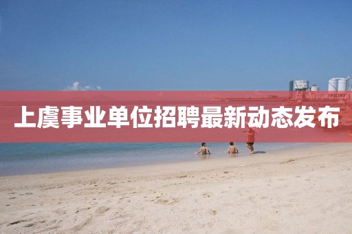 上虞事业单位招聘最新动态发布