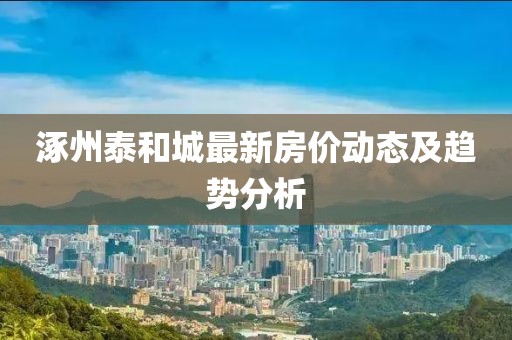 涿州泰和城最新房价动态及趋势分析