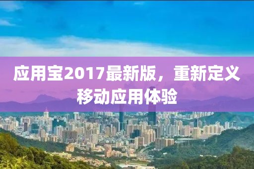 应用宝2017最新版，重新定义移动应用体验