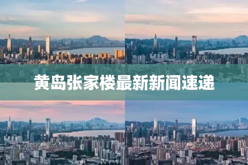 黄岛张家楼最新新闻速递