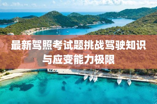 最新驾照考试题挑战驾驶知识与应变能力极限