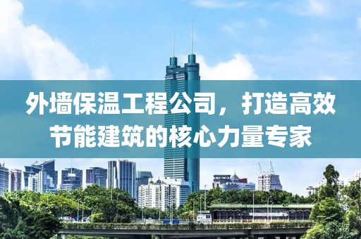 外墙保温工程公司，打造高效节能建筑的核心力量专家