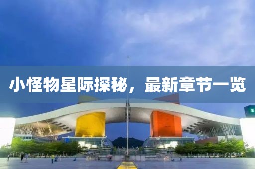 小怪物星际探秘，最新章节一览
