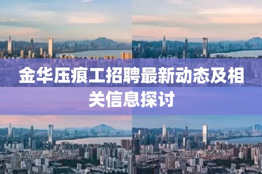 金华压痕工招聘最新动态及相关信息探讨