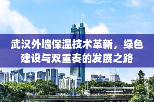 武汉外墙保温技术革新，绿色建设与双重奏的发展之路