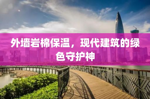外墙岩棉保温，现代建筑的绿色守护神