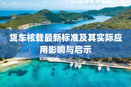 货车核载最新标准及其实际应用影响与启示