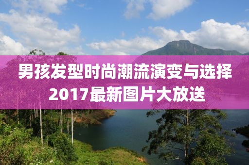 男孩发型时尚潮流演变与选择 2017最新图片大放送