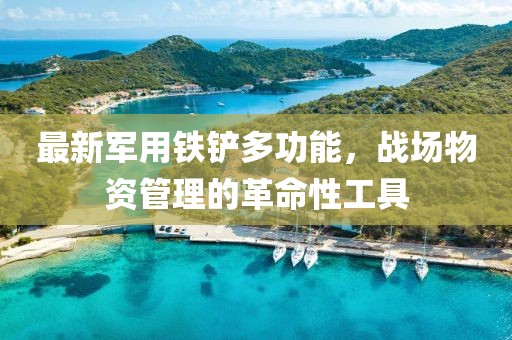 最新军用铁铲多功能，战场物资管理的革命性工具