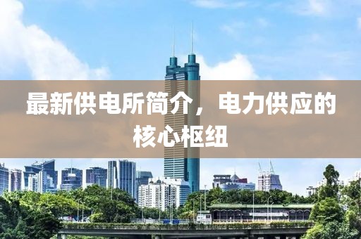 最新供电所简介，电力供应的核心枢纽