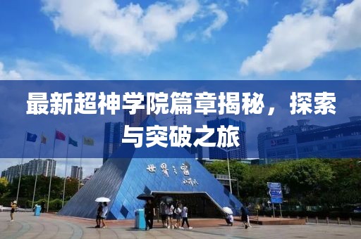 最新超神学院篇章揭秘，探索与突破之旅