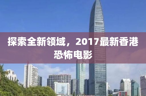 探索全新领域，2017最新香港恐怖电影