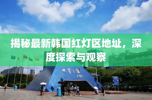 揭秘最新韩国红灯区地址，深度探索与观察
