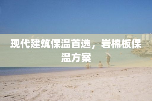 现代建筑保温首选，岩棉板保温方案
