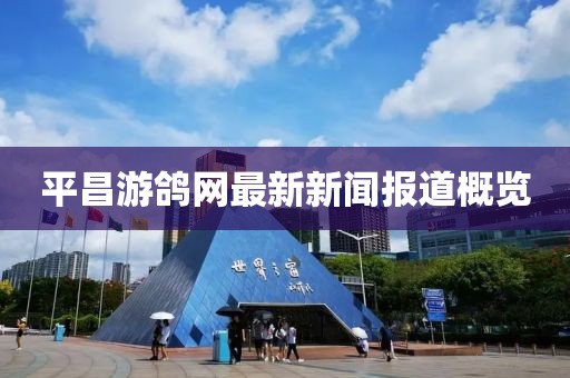 平昌游鸽网最新新闻报道概览