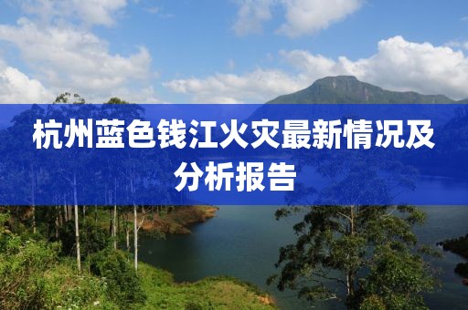 杭州蓝色钱江火灾最新情况及分析报告