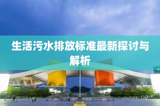 生活污水排放标准最新探讨与解析