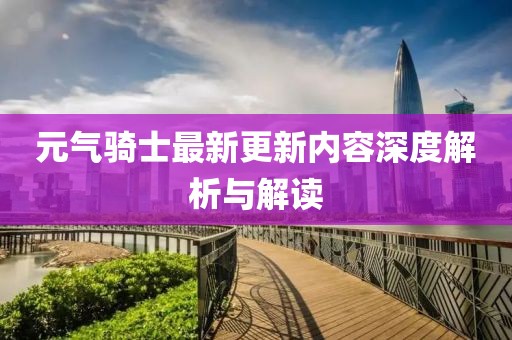 元气骑士最新更新内容深度解析与解读