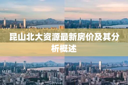 昆山北大资源最新房价及其分析概述