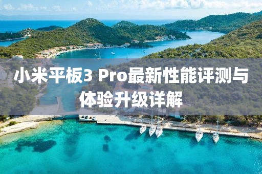 小米平板3 Pro最新性能评测与体验升级详解