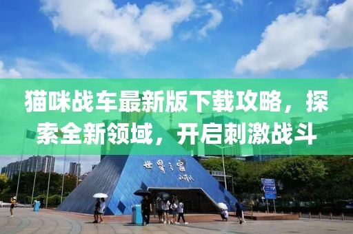 猫咪战车最新版下载攻略，探索全新领域，开启刺激战斗