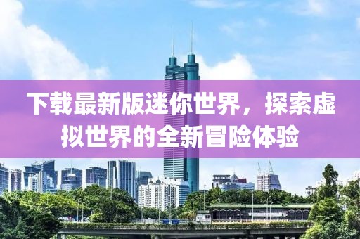 下载最新版迷你世界，探索虚拟世界的全新冒险体验