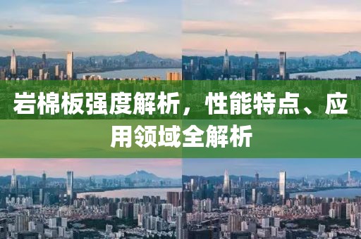 岩棉板强度解析，性能特点、应用领域全解析