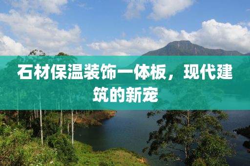 石材保温装饰一体板，现代建筑的新宠