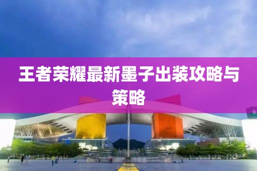 王者荣耀最新墨子出装攻略与策略