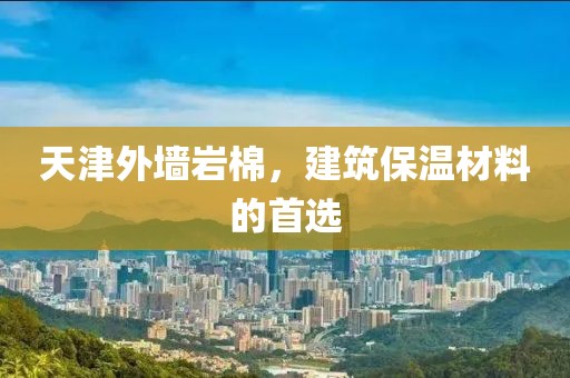 天津外墙岩棉，建筑保温材料的首选