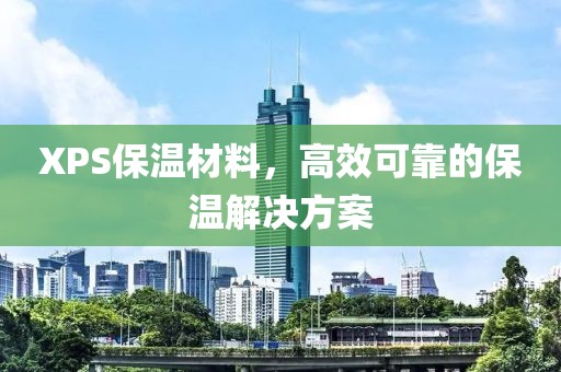 XPS保温材料，高效可靠的保温解决方案