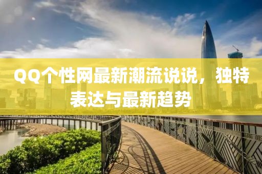QQ个性网最新潮流说说，独特表达与最新趋势