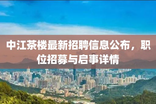 中江茶楼最新招聘信息公布，职位招募与启事详情