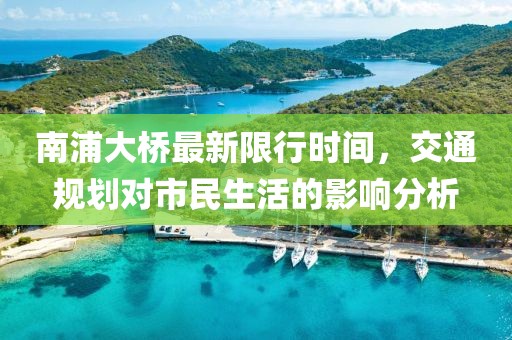 南浦大桥最新限行时间，交通规划对市民生活的影响分析