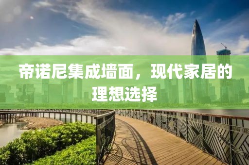 帝诺尼集成墙面，现代家居的理想选择
