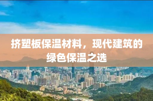 挤塑板保温材料，现代建筑的绿色保温之选