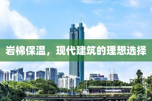 岩棉保温，现代建筑的理想选择