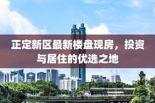 正定新区最新楼盘现房，投资与居住的优选之地