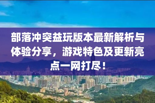 部落冲突益玩版本最新解析与体验分享，游戏特色及更新亮点一网打尽！