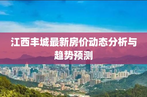 江西丰城最新房价动态分析与趋势预测