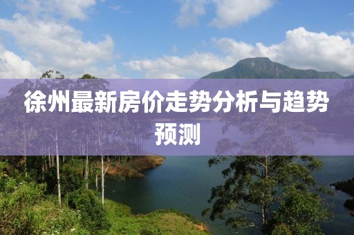 徐州最新房价走势分析与趋势预测