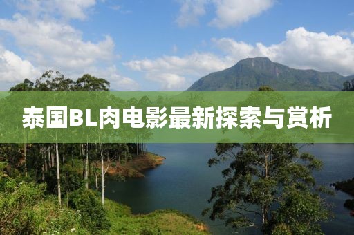 泰国BL肉电影最新探索与赏析