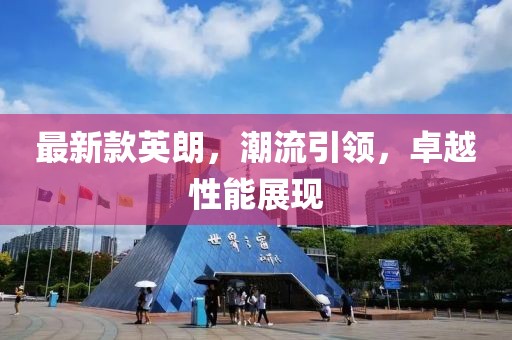 最新款英朗，潮流引领，卓越性能展现