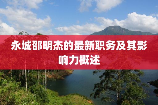永城邵明杰的最新职务及其影响力概述