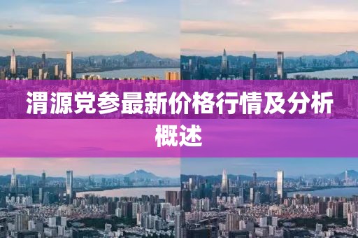 渭源党参最新价格行情及分析概述