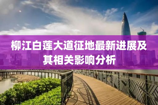 柳江白莲大道征地最新进展及其相关影响分析