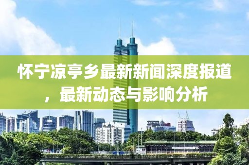 怀宁凉亭乡最新新闻深度报道，最新动态与影响分析